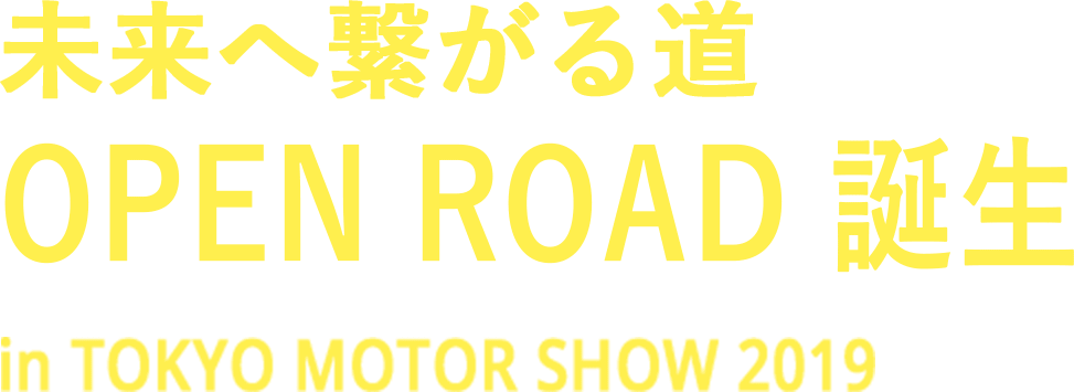 未来へ繋がる道 OPEN ROAD 誕生 in TOKYO MOTOR SHOW 2019